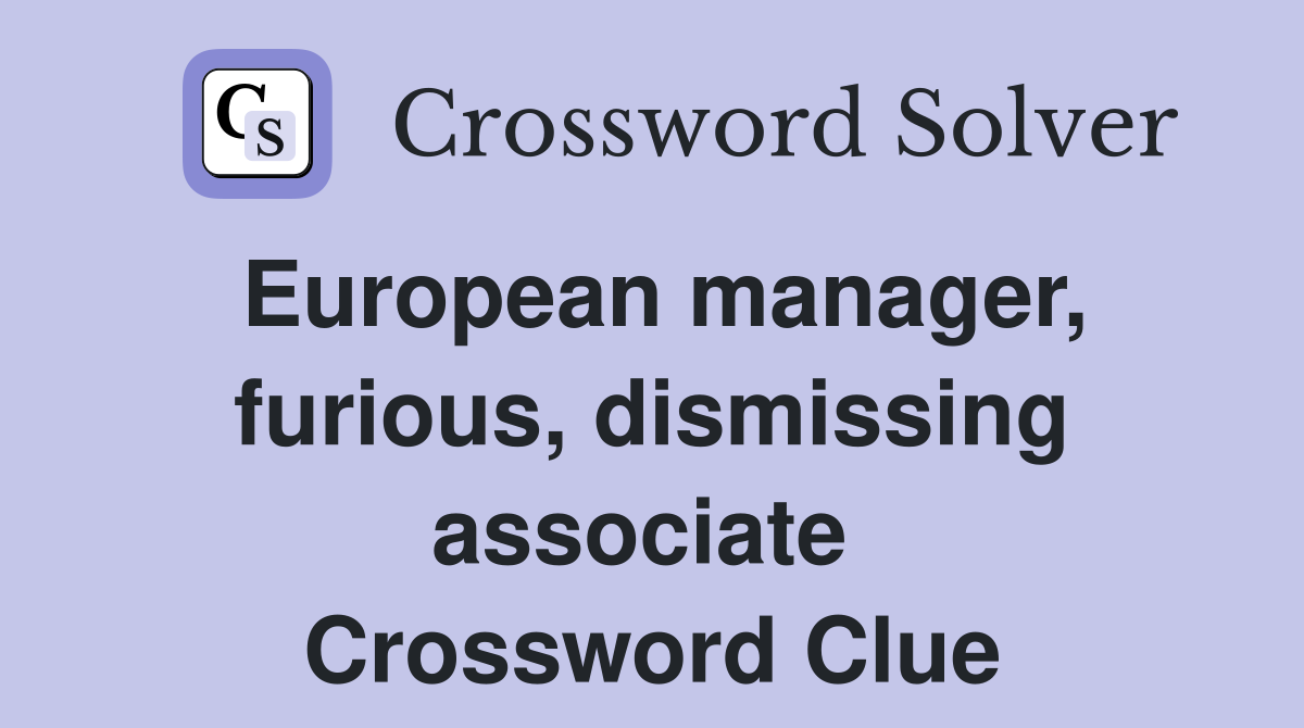European manager, furious, dismissing associate  Crossword Clue