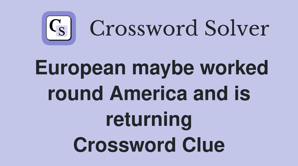 European maybe worked round America and is returning Crossword Clue