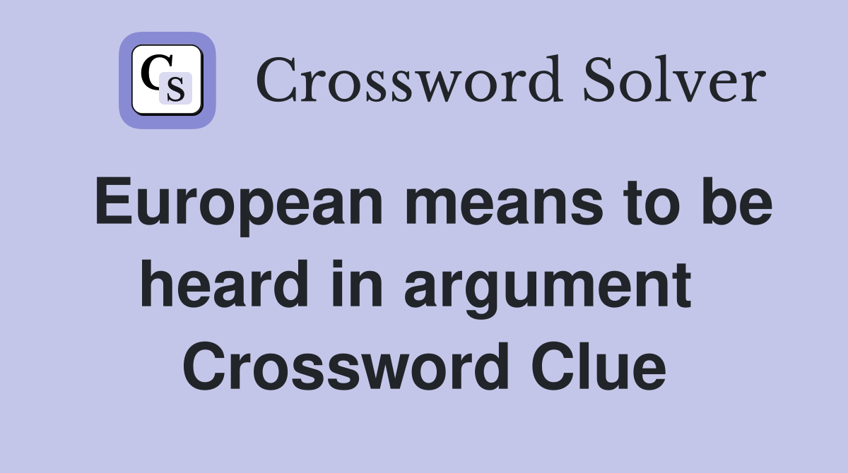European means to be heard in argument  Crossword Clue