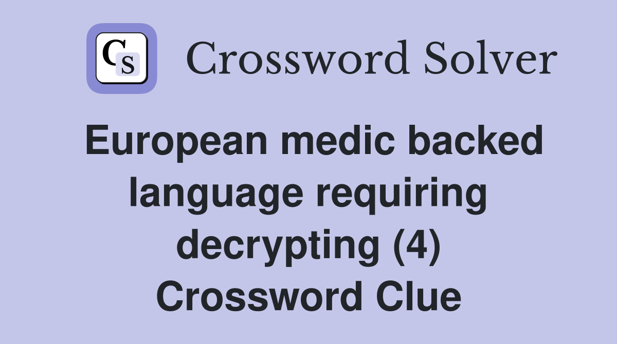 European medic backed language requiring decrypting (4) Crossword Clue