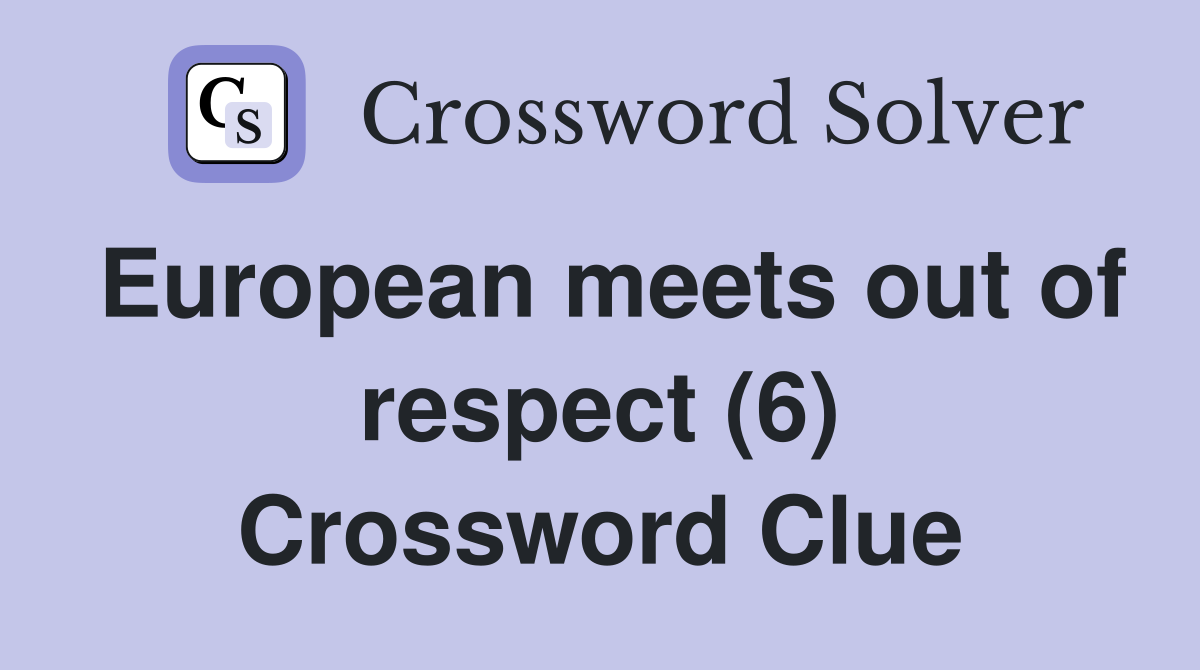 European meets out of respect (6) Crossword Clue