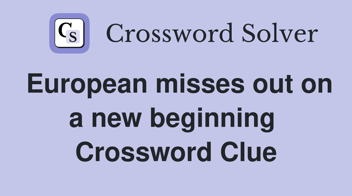 European misses out on a new beginning  Crossword Clue