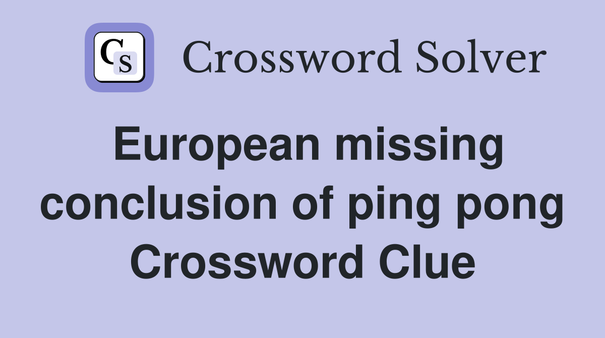European missing conclusion of ping pong Crossword Clue