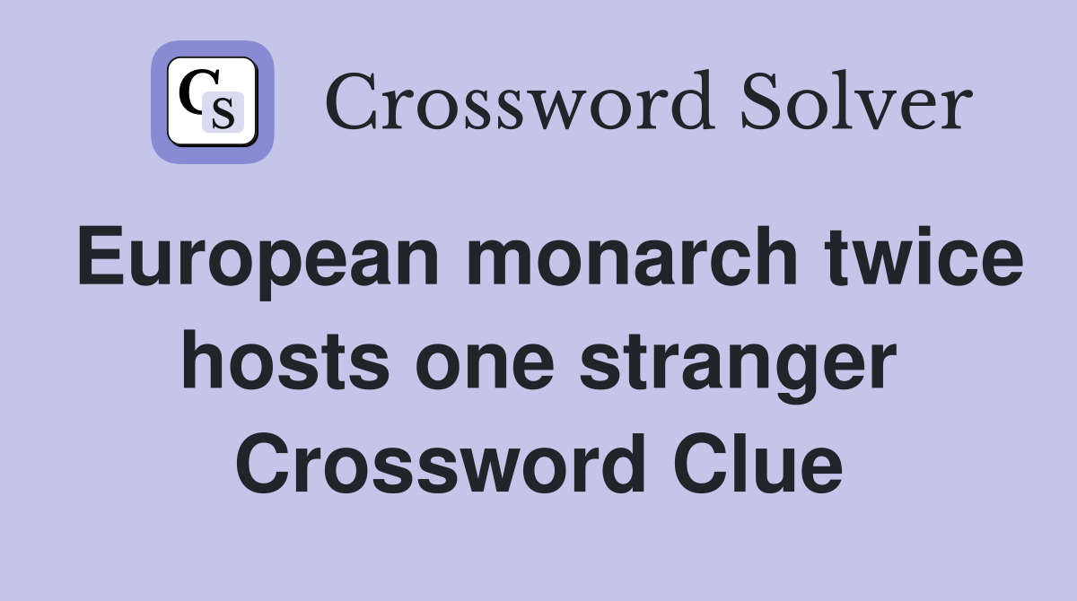 European monarch twice hosts one stranger Crossword Clue