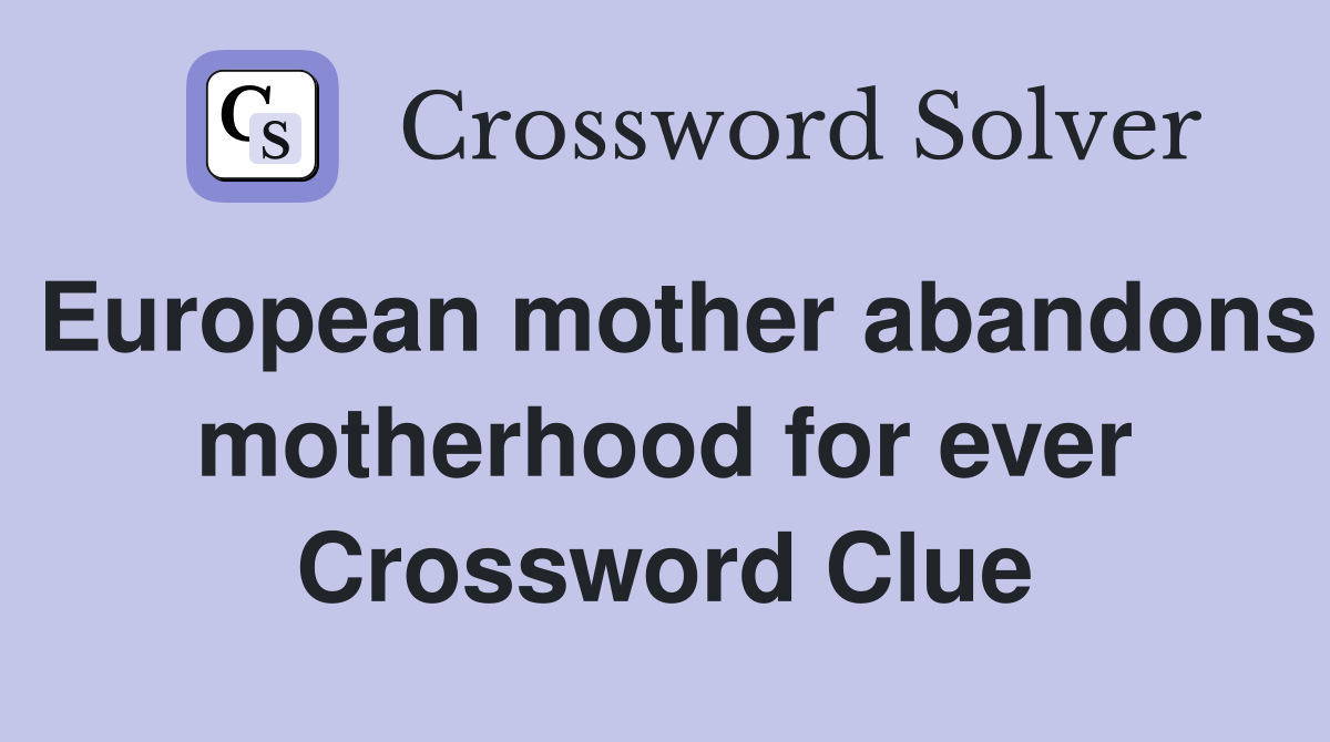 European mother abandons motherhood for ever Crossword Clue
