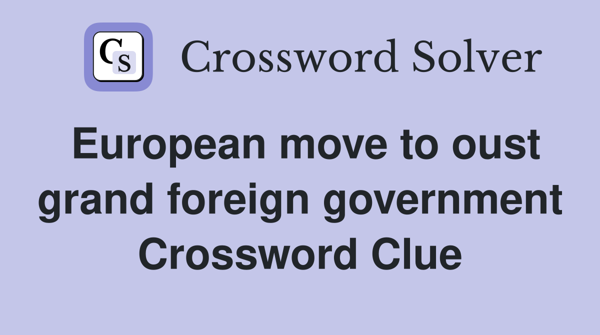 European move to oust grand foreign government Crossword Clue