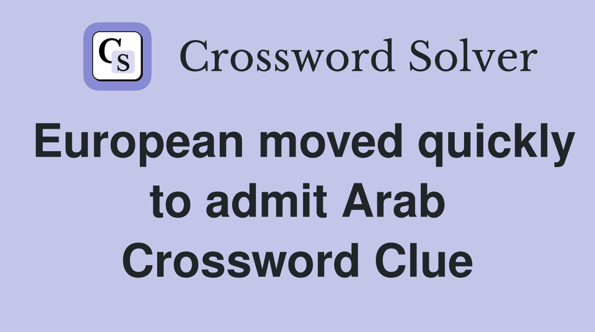 European moved quickly to admit Arab Crossword Clue