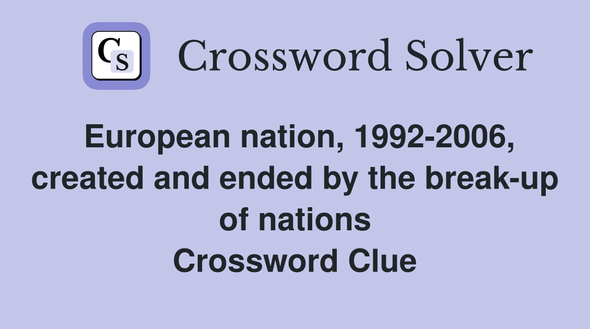 European nation, 1992-2006, created and ended by the break-up of nations Crossword Clue