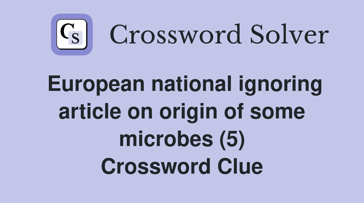 European national ignoring article on origin of some microbes (5) Crossword Clue