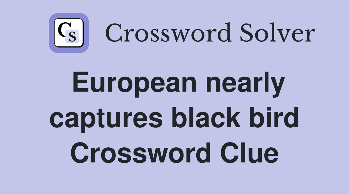 European nearly captures black bird Crossword Clue