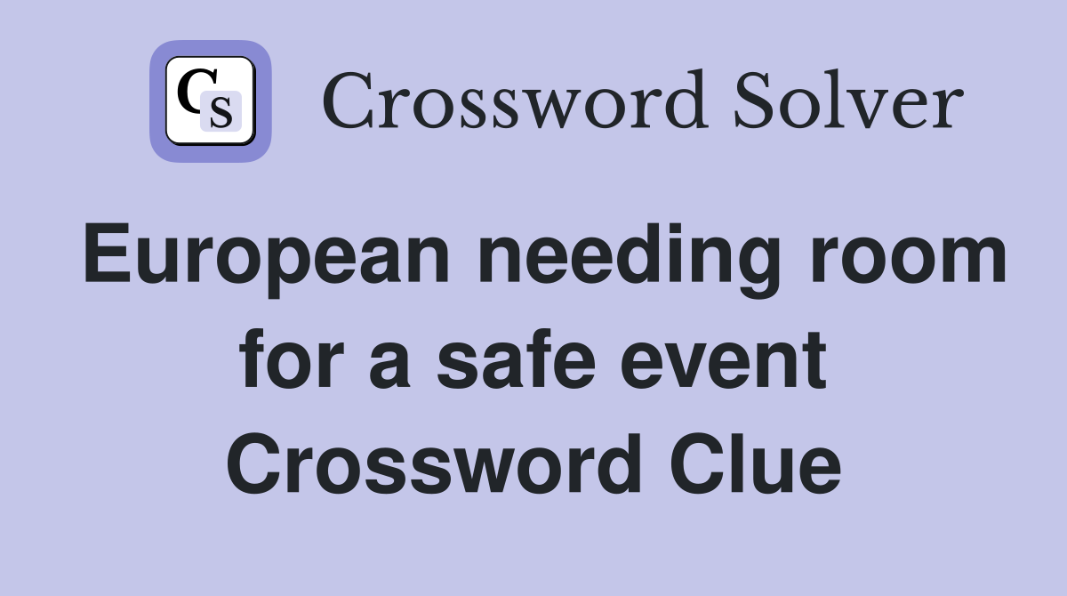 European needing room for a safe event Crossword Clue