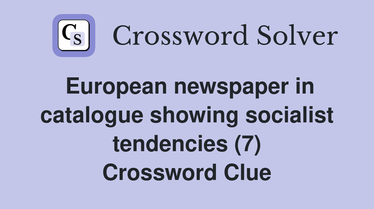 European newspaper in catalogue showing socialist tendencies (7) Crossword Clue