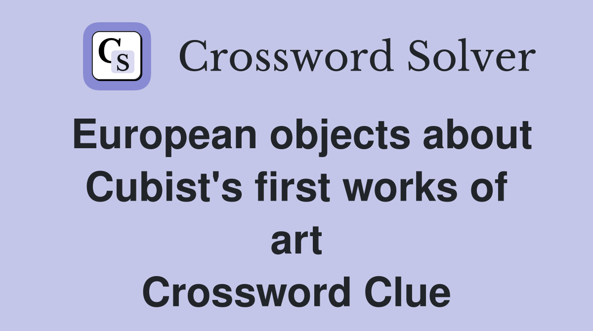 European objects about Cubist's first works of art Crossword Clue