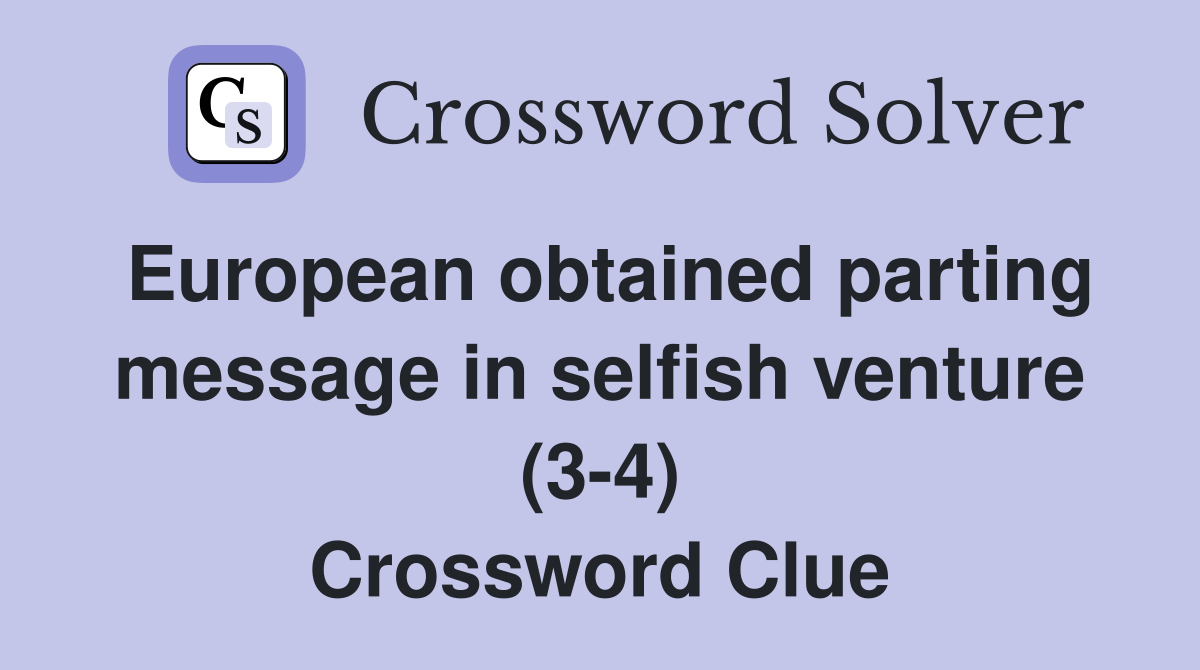 European obtained parting message in selfish venture (3-4) Crossword Clue