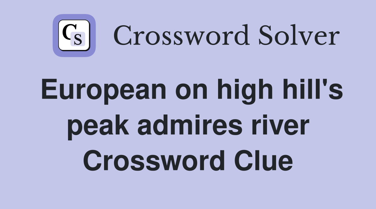 European on high hill's peak admires river Crossword Clue