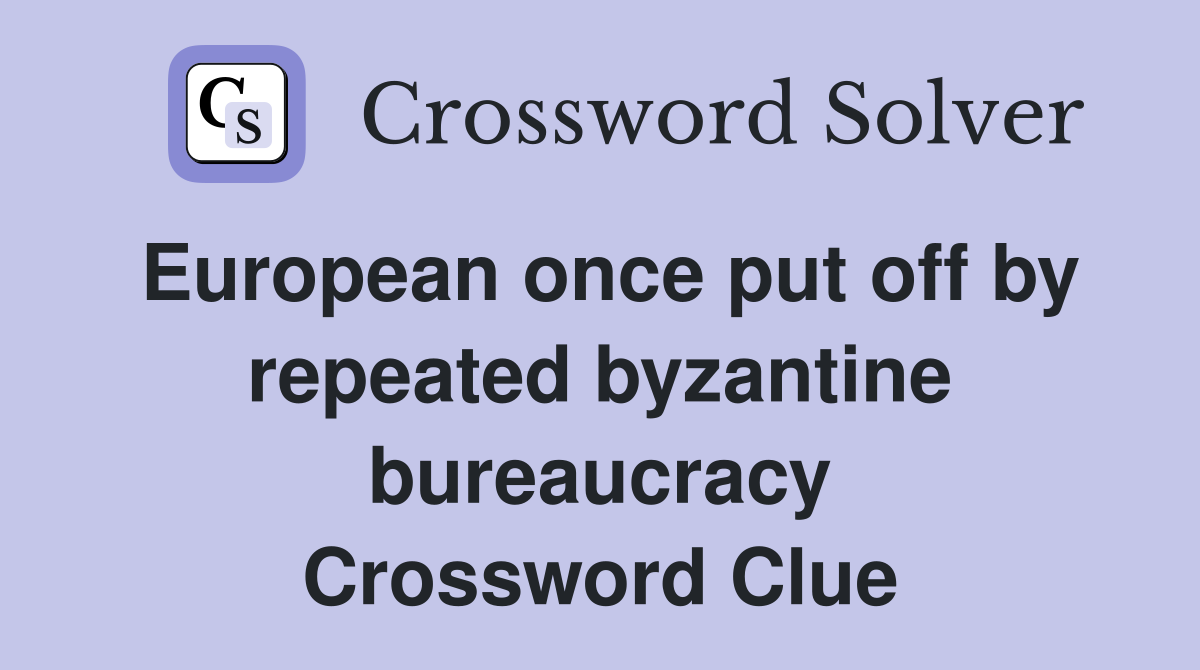 European once put off by repeated byzantine bureaucracy Crossword Clue