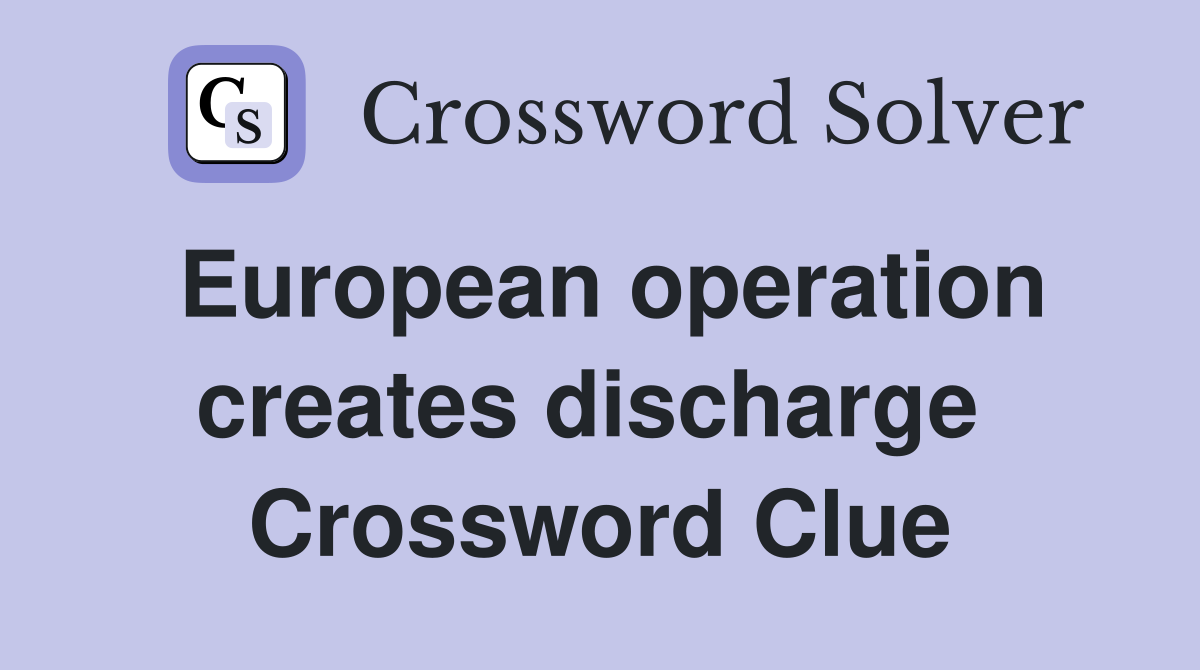European operation creates discharge  Crossword Clue