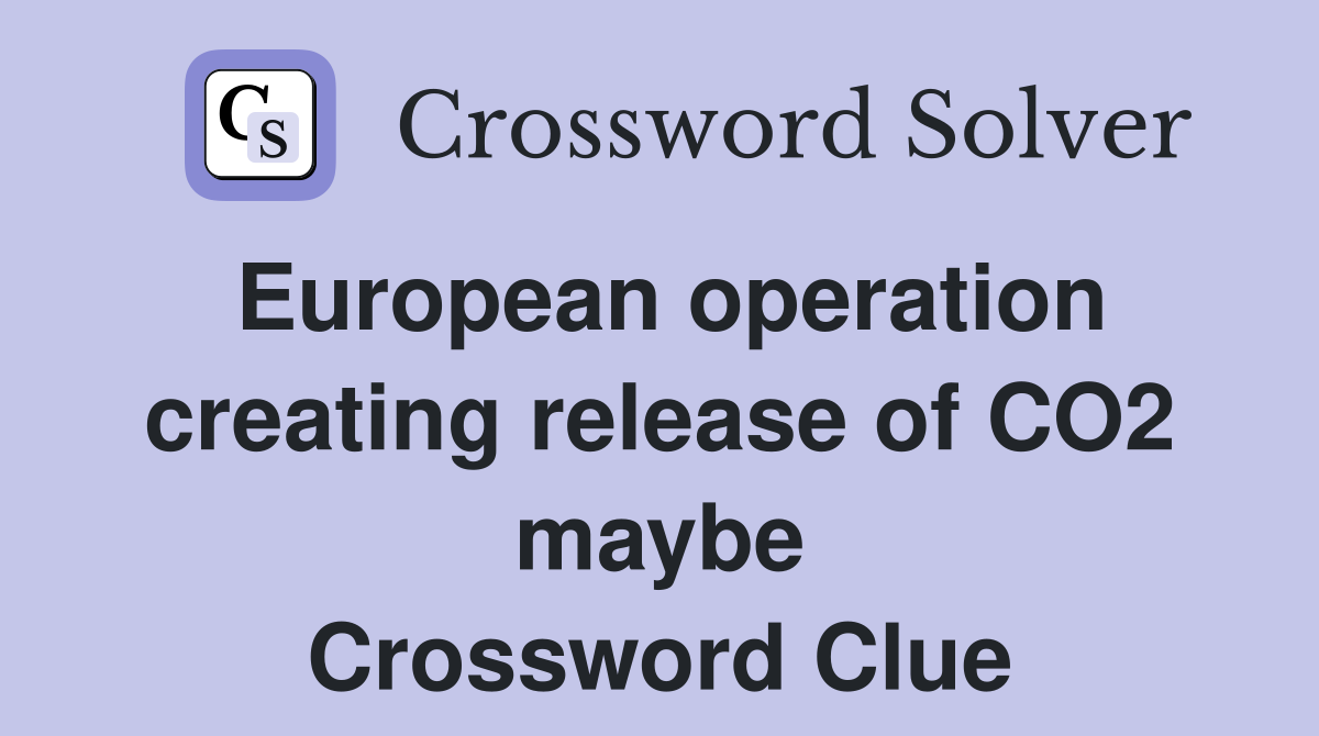 European operation creating release of CO2 maybe Crossword Clue
