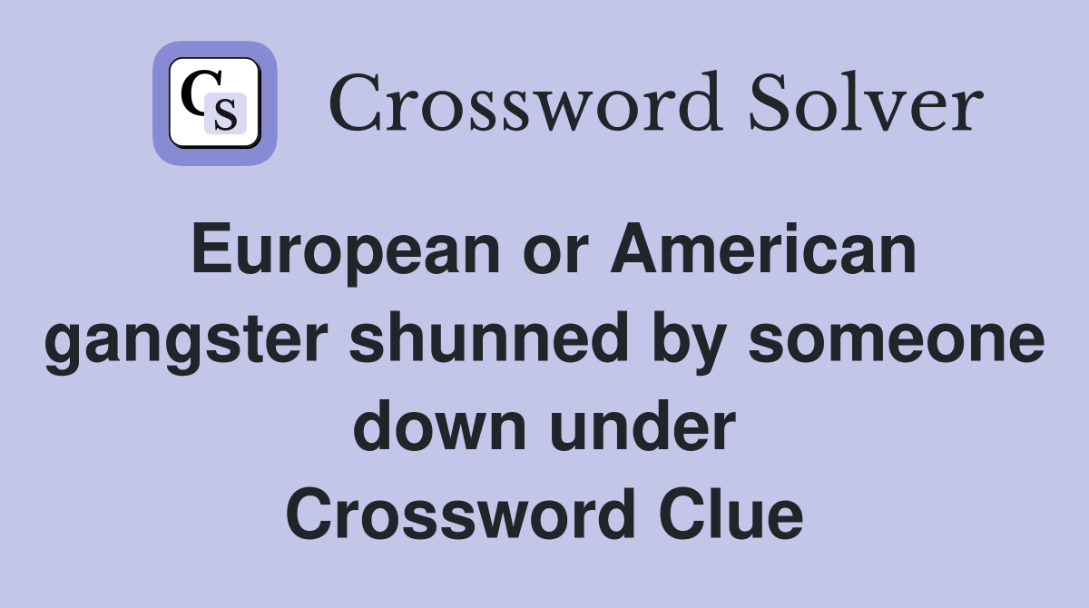 European or American gangster shunned by someone down under Crossword Clue