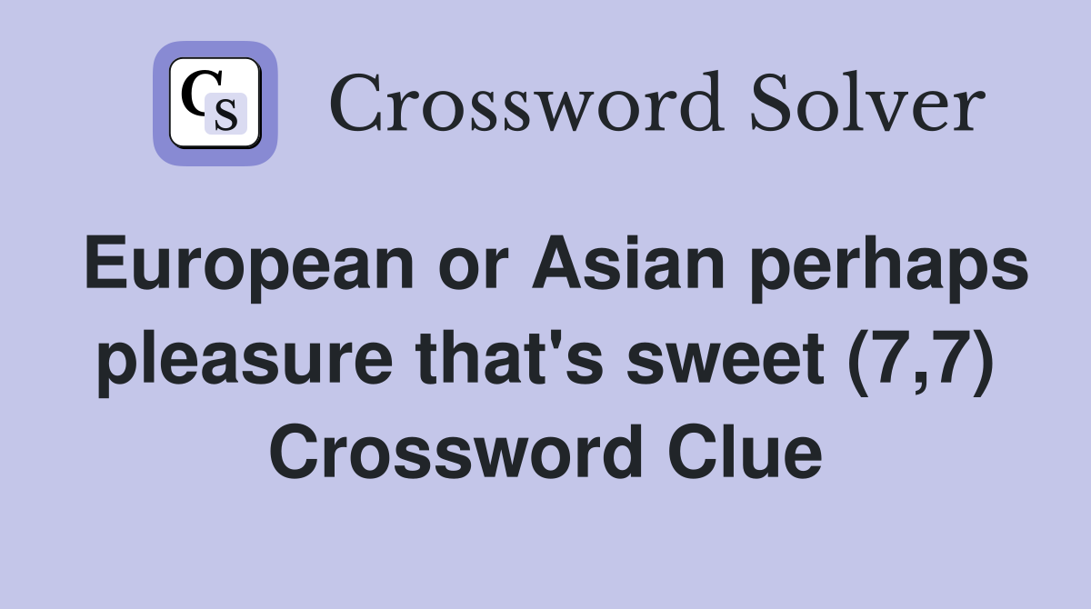 European or Asian perhaps pleasure that's sweet (7,7) Crossword Clue