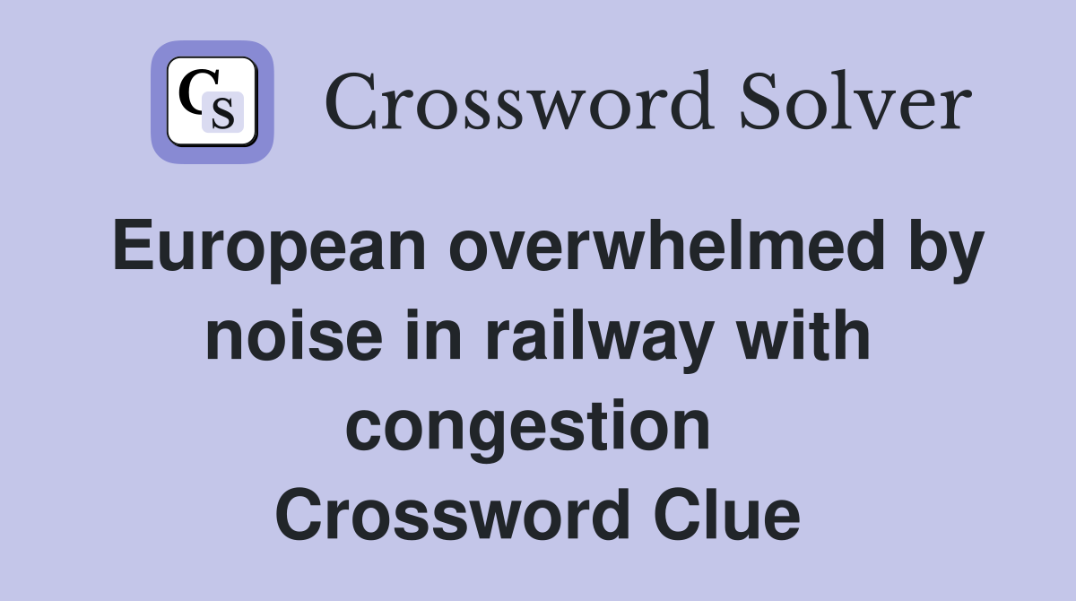 European overwhelmed by noise in railway with congestion  Crossword Clue