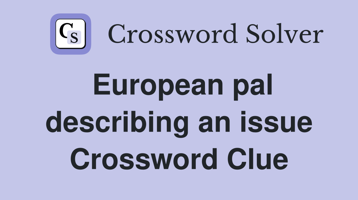 European pal describing an issue Crossword Clue