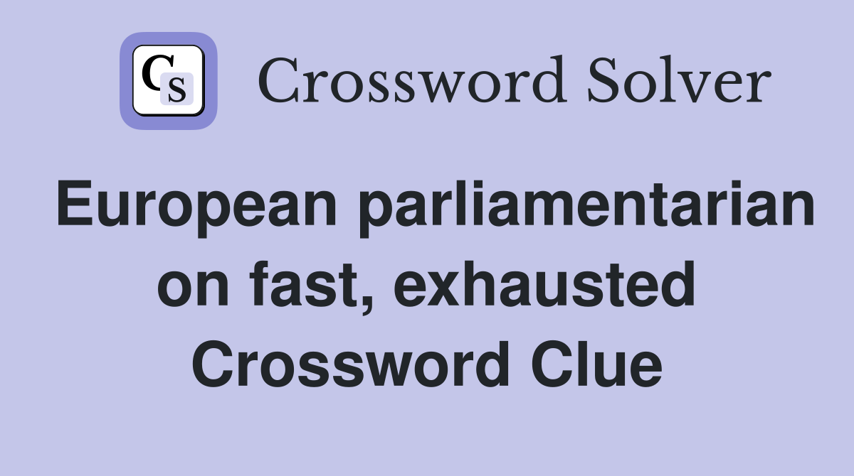 European parliamentarian on fast, exhausted Crossword Clue
