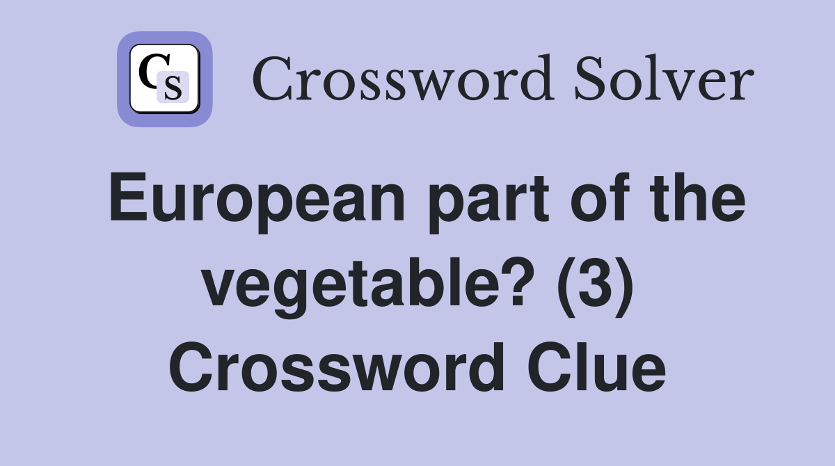 European part of the vegetable? (3) Crossword Clue