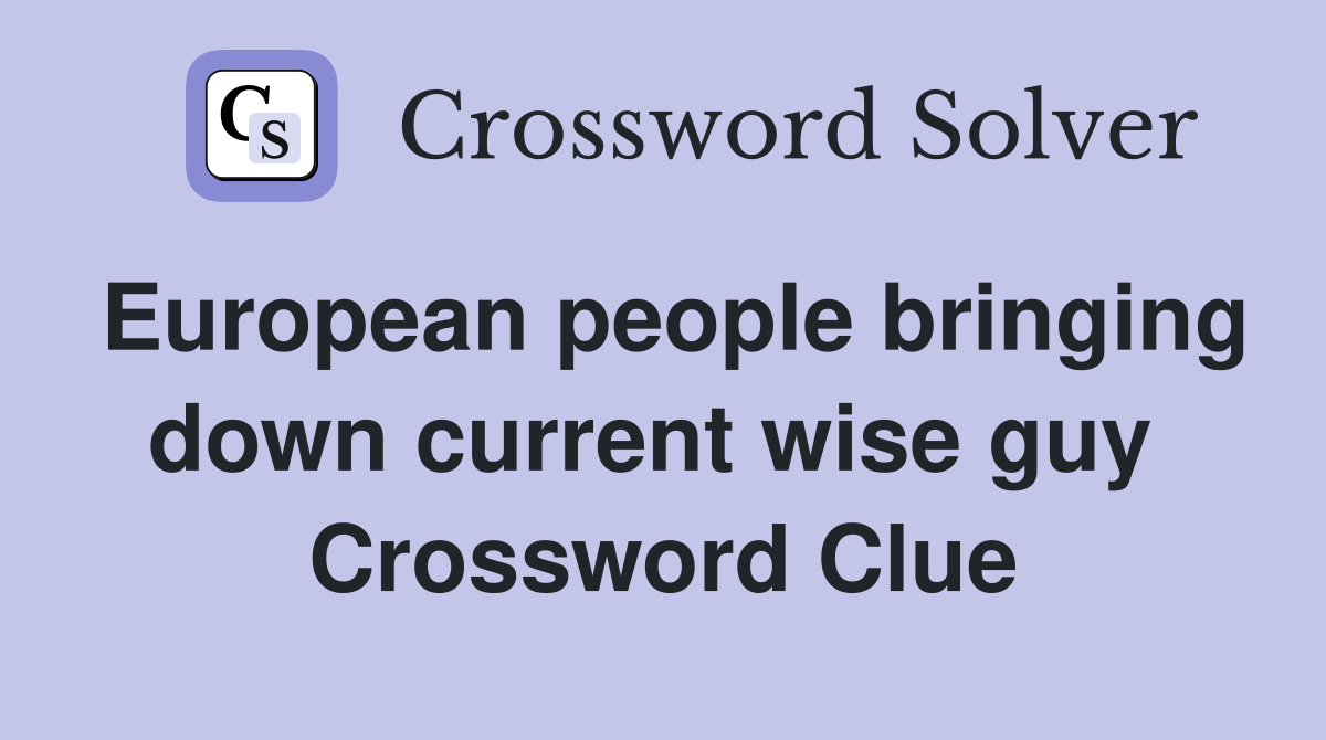 European people bringing down current wise guy  Crossword Clue