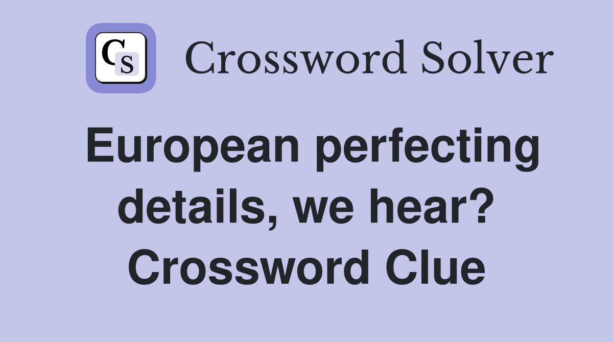European perfecting details, we hear? Crossword Clue