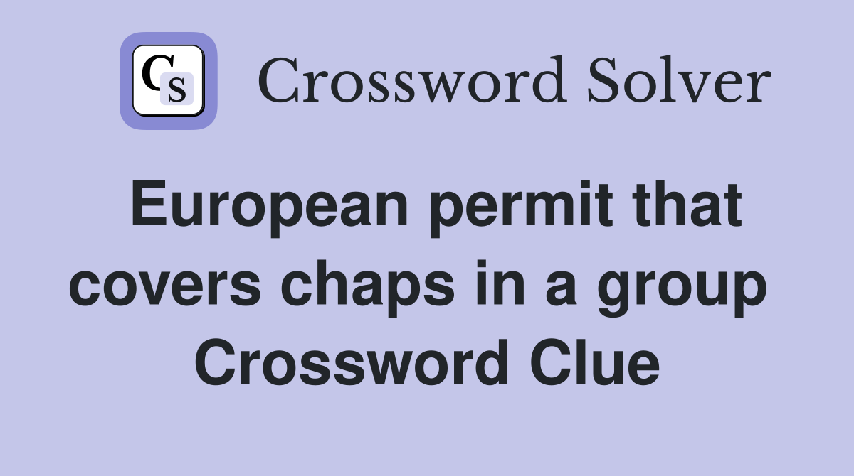 European permit that covers chaps in a group  Crossword Clue