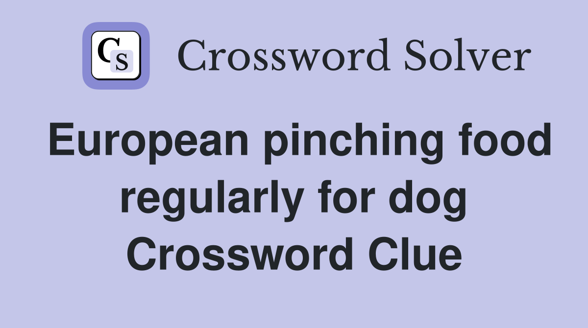 European pinching food regularly for dog Crossword Clue