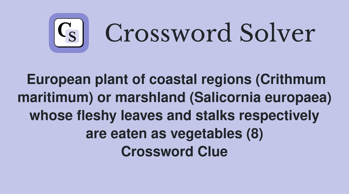 European plant of coastal regions (Crithmum maritimum) or marshland (Salicornia europaea) whose fleshy leaves and stalks respectively are eaten as vegetables (8) Crossword Clue