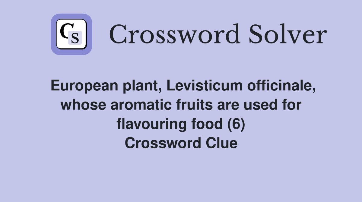 European plant, Levisticum officinale, whose aromatic fruits are used for flavouring food (6) Crossword Clue