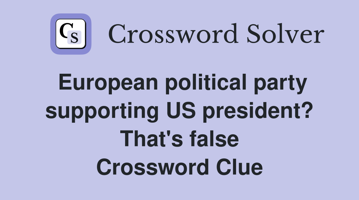 European political party supporting US president? That's false Crossword Clue