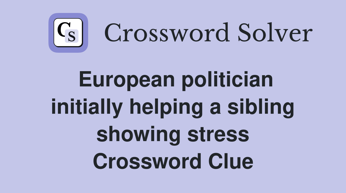 European politician initially helping a sibling showing stress Crossword Clue