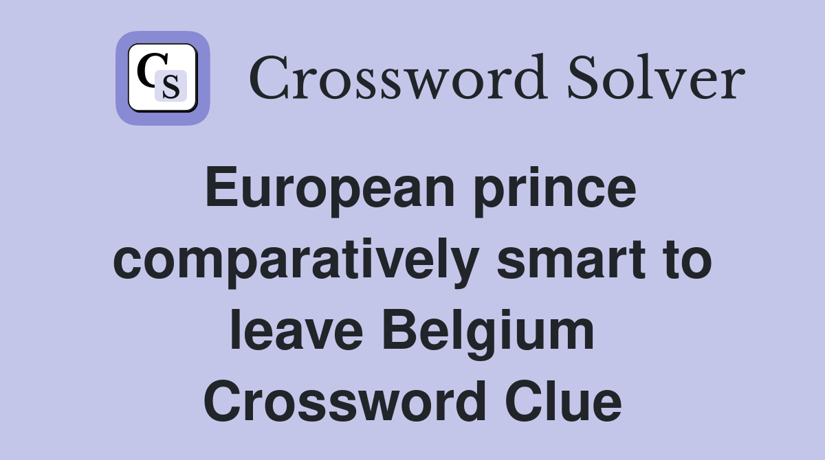 European prince comparatively smart to leave Belgium Crossword Clue
