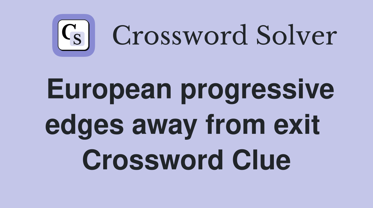 European progressive edges away from exit  Crossword Clue