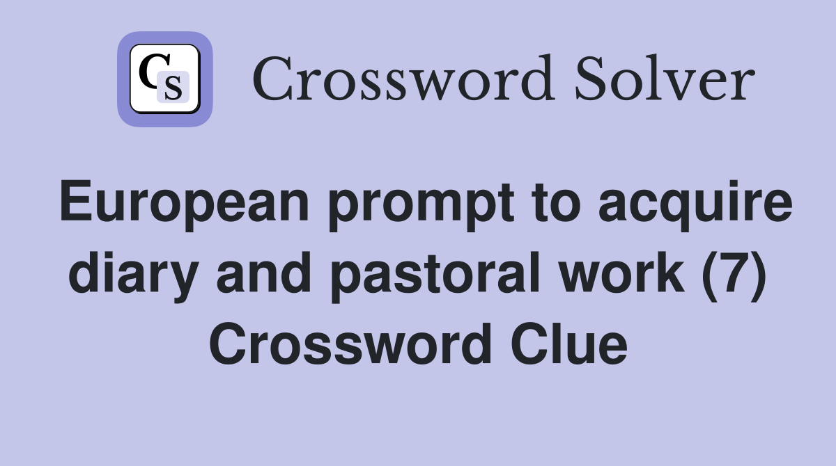 European prompt to acquire diary and pastoral work (7) Crossword Clue