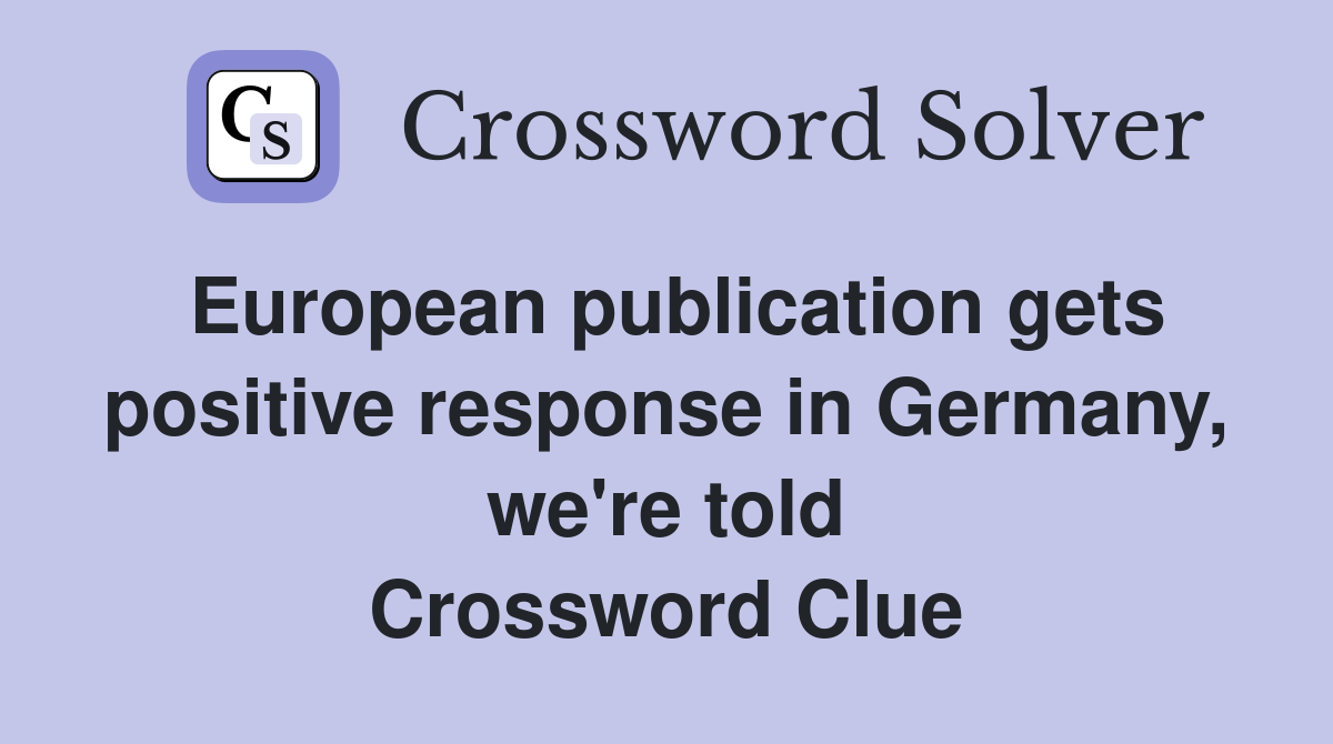 European publication gets positive response in Germany, we're told Crossword Clue