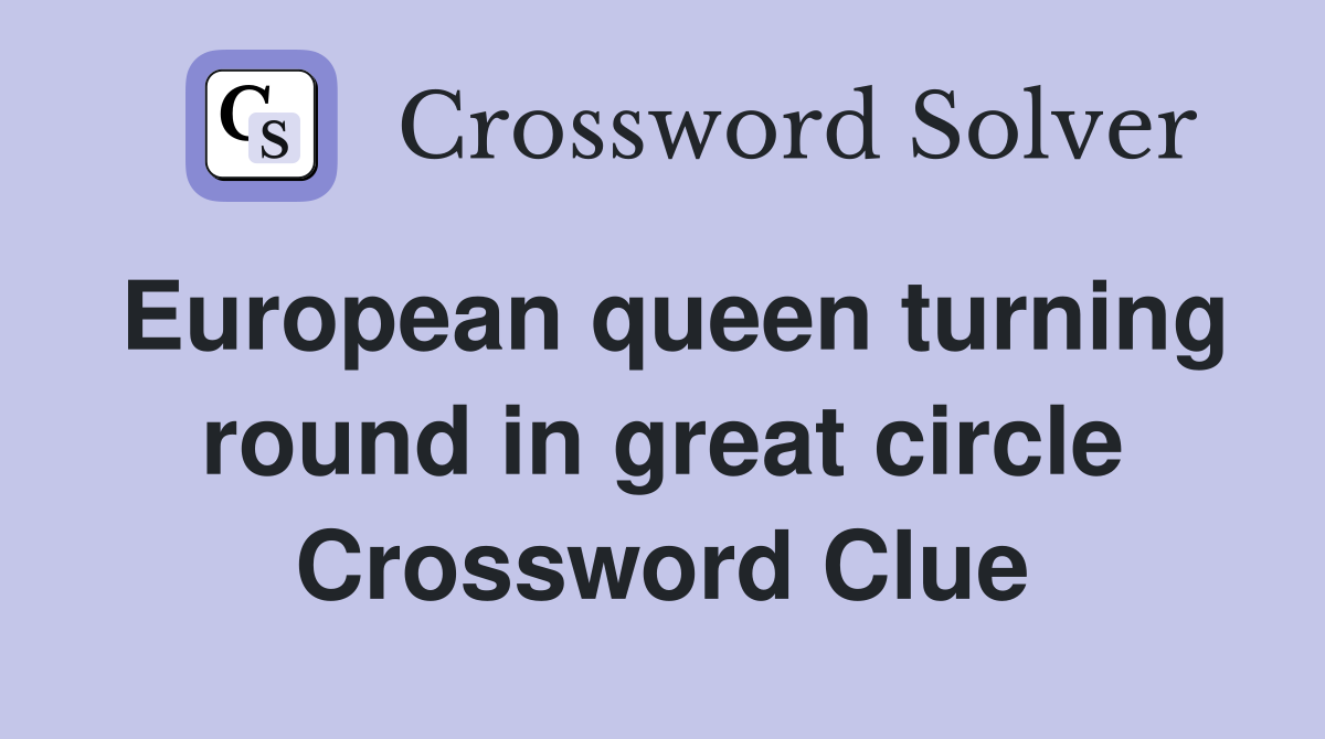 European queen turning round in great circle Crossword Clue