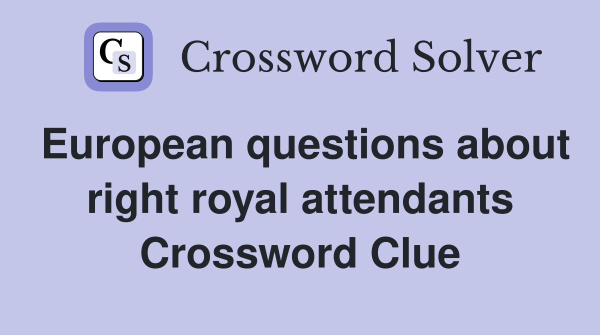 European questions about right royal attendants Crossword Clue