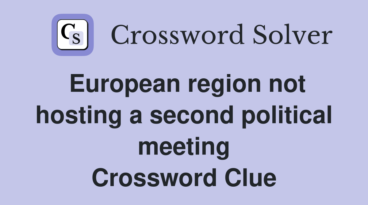 European region not hosting a second political meeting Crossword Clue