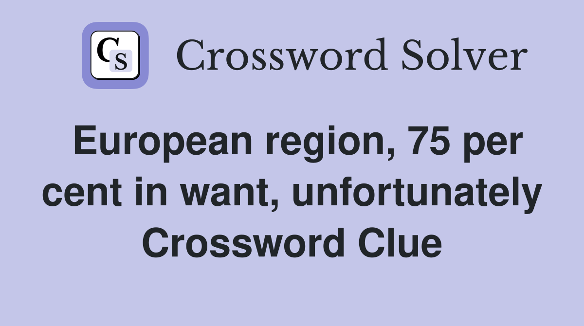 European region, 75 per cent in want, unfortunately Crossword Clue