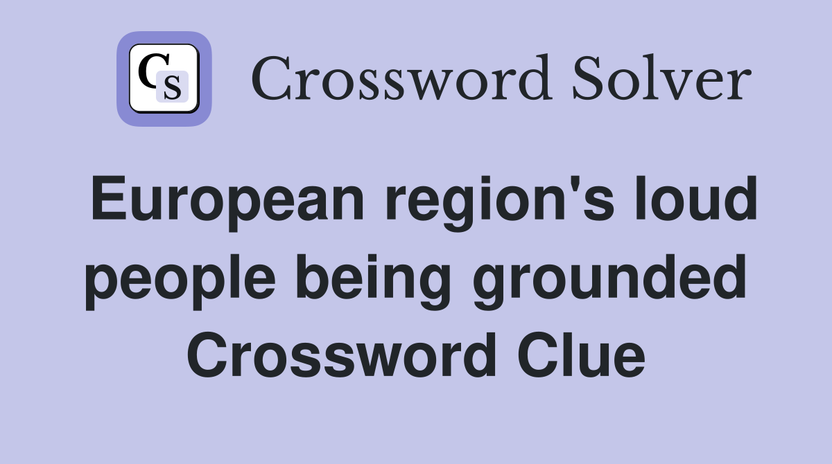 European region's loud people being grounded Crossword Clue