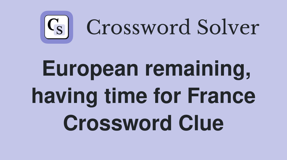 European remaining, having time for France Crossword Clue