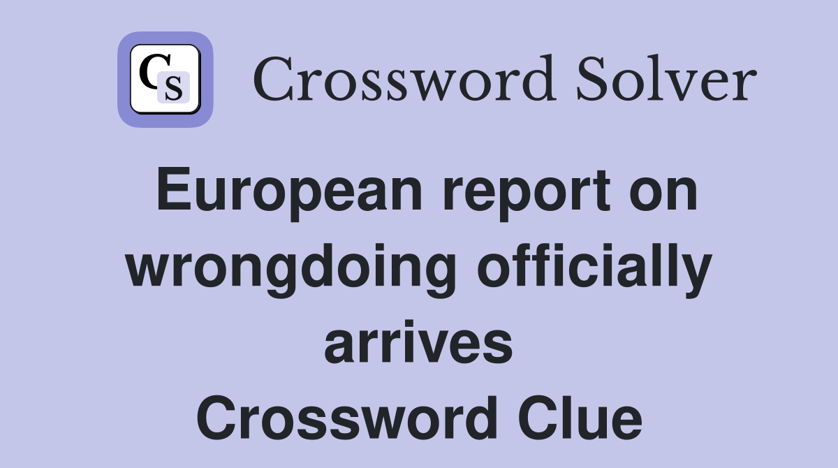 European report on wrongdoing officially arrives Crossword Clue