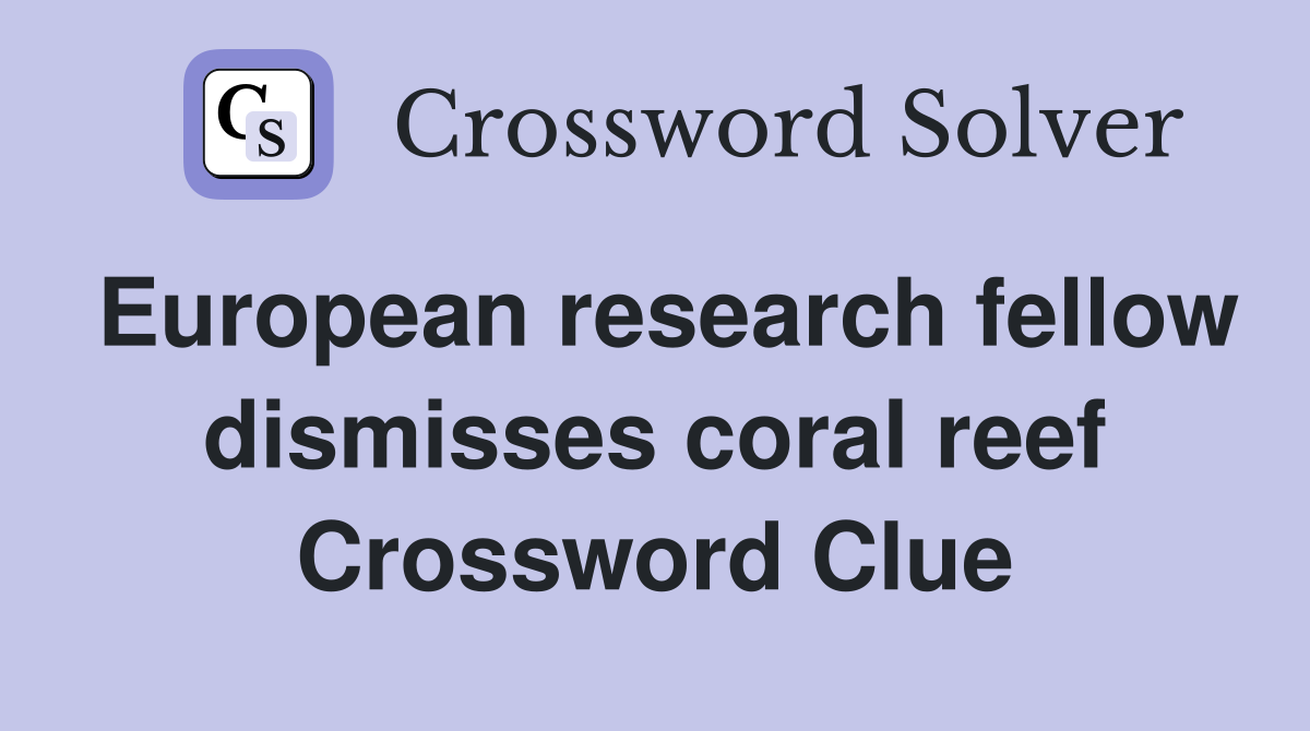 European research fellow dismisses coral reef Crossword Clue