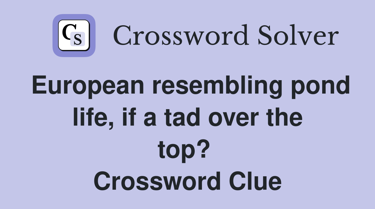 European resembling pond life, if a tad over the top?  Crossword Clue