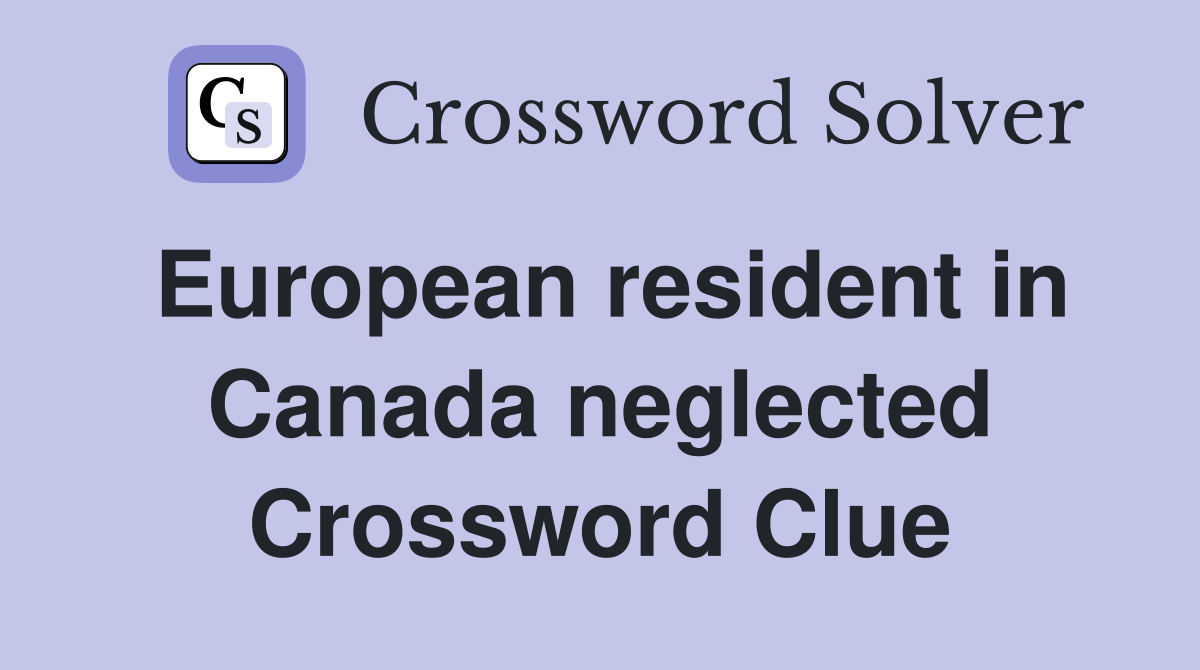 European resident in Canada neglected Crossword Clue